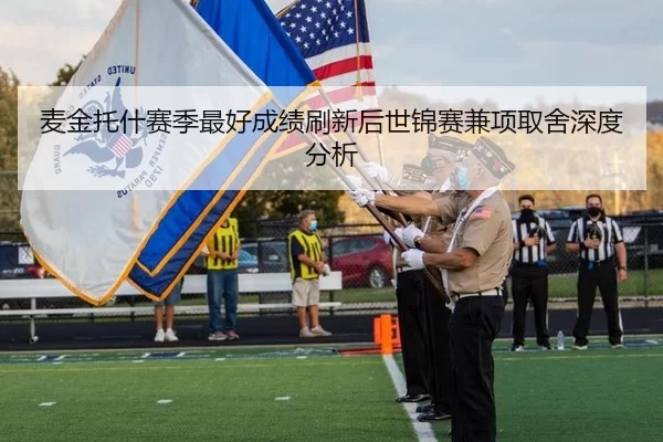 麦金托什赛季最好成绩刷新后世锦赛兼项取舍深度分析